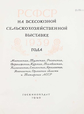 РСФСР на Всесоюзной сельскохозяйственной выставке 1939 года. Московская, Тульская, Рязанская, Воронежская, Курская, Тамбовская, Калининская, Смоленская, Ярославская, Ивановская, Орловская области и Татарская АССР. [М.]: Госкиноиздат, 1940.